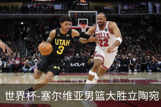 世界杯-塞尔维亚男篮大胜立陶宛 率先晋级四强