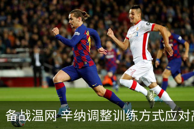 备战温网 辛纳调整训练方式应对高温挑战