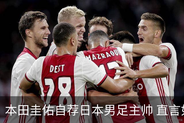 本田圭佑自荐日本男足主帅 直言如果输掉亚洲杯就下课