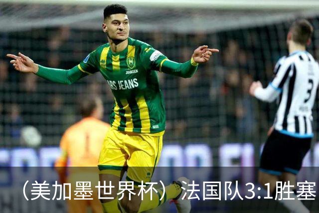（美加墨世界杯）法国队3:1胜塞内加尔 姆巴佩梅开二度