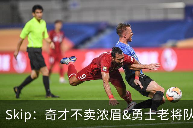 Skip：奇才不卖浓眉&勇士老将队构想破灭 詹库追需要浓眉