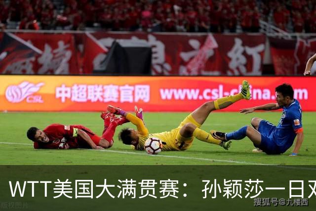 WTT美国大满贯赛：孙颖莎一日双赛速胜晋级